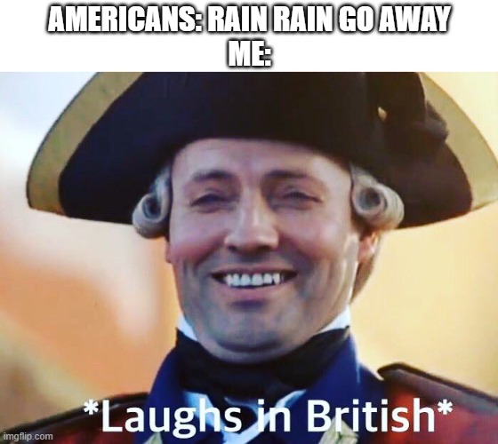 are us brits used to rain? | AMERICANS: RAIN RAIN GO AWAY
ME: | image tagged in laughs in british,weather,rain | made w/ Imgflip meme maker
