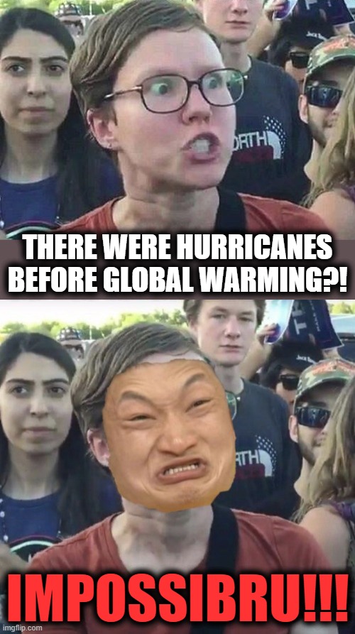 Impossibru! | THERE WERE HURRICANES BEFORE GLOBAL WARMING?! IMPOSSIBRU!!! | image tagged in triggered liberal,impossibru,global warming,democrats,climate change,hurricanes | made w/ Imgflip meme maker