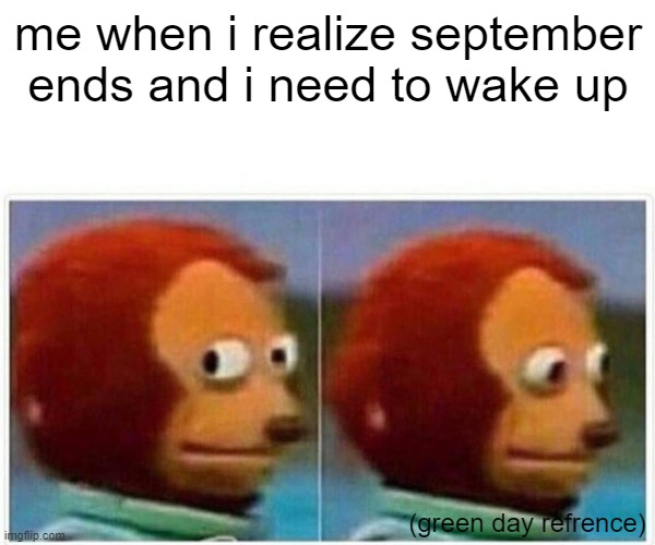 Monkey Puppet | me when i realize september ends and i need to wake up; (green day refrence) | image tagged in memes,monkey puppet,green day | made w/ Imgflip meme maker