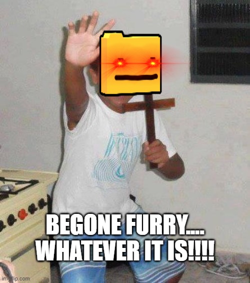 kid with cross | BEGONE FURRY.... WHATEVER IT IS!!!! | image tagged in kid with cross | made w/ Imgflip meme maker