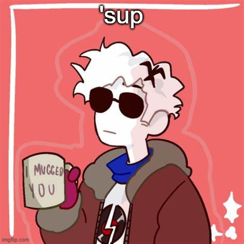 I mugged you | 'sup | image tagged in i mugged you | made w/ Imgflip meme maker