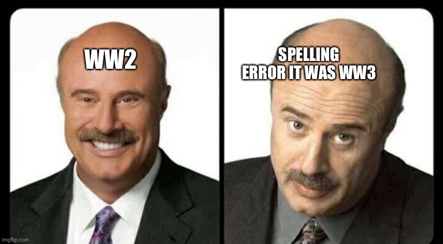 dr phil unless | WW2 SPELLING ERROR IT WAS WW3 | image tagged in dr phil unless | made w/ Imgflip meme maker