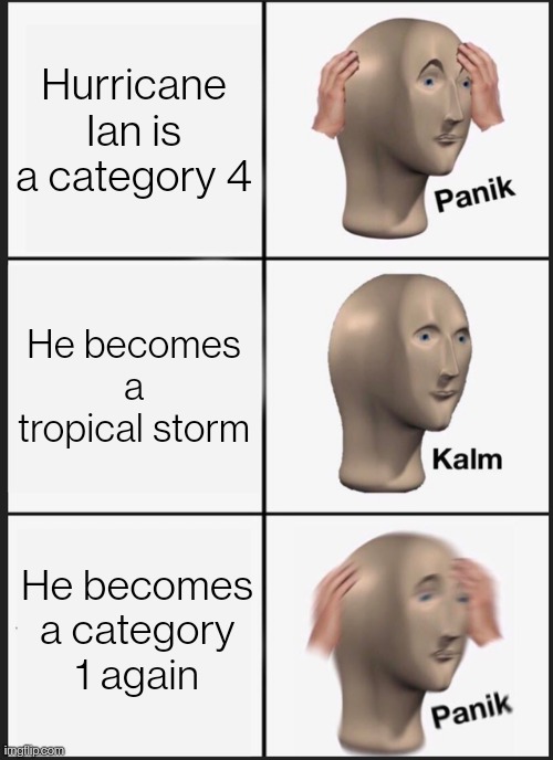 Ian won't just chill |  Hurricane Ian is a category 4; He becomes a tropical storm; He becomes a category 1 again | image tagged in memes,panik kalm panik,hurricane,hurricanes,funny memes,lol so funny | made w/ Imgflip meme maker