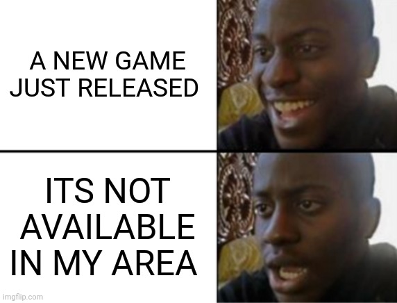 Oh yeah! Oh no... | A NEW GAME JUST RELEASED; ITS NOT AVAILABLE IN MY AREA | image tagged in oh yeah oh no,fun | made w/ Imgflip meme maker