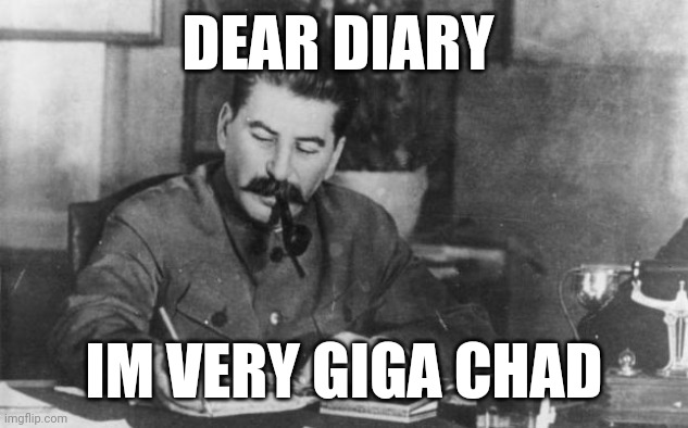 Giga Stalin | DEAR DIARY; IM VERY GIGA CHAD | image tagged in stalin diary | made w/ Imgflip meme maker