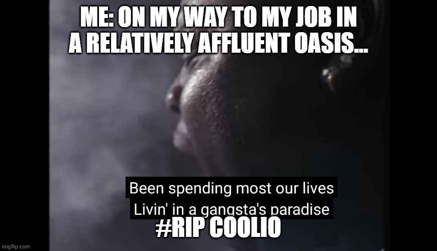 Gangstas paradise | ME: ON MY WAY TO MY JOB IN A RELATIVELY AFFLUENT OASIS... #RIP COOLIO | image tagged in gangstas paradise | made w/ Imgflip meme maker