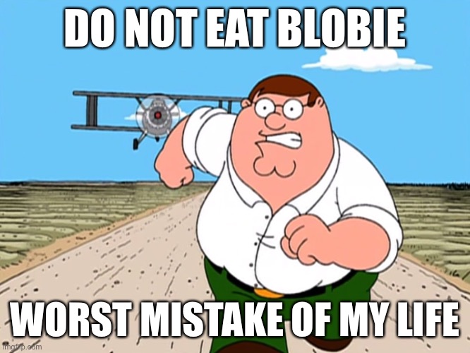 Peter Griffin running away | DO NOT EAT BLOBIE; WORST MISTAKE OF MY LIFE | image tagged in peter griffin running away | made w/ Imgflip meme maker