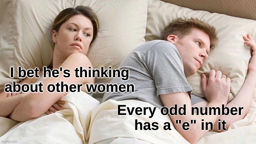 I Bet He's Thinking About Other Women Meme | I bet he's thinking about other women; Every odd number has a "e" in it | image tagged in memes,i bet he's thinking about other women,funny memes,meme,funny meme,funny | made w/ Imgflip meme maker