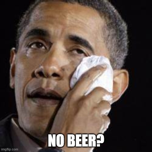 He was a good president tho | NO BEER? | image tagged in obama,beer,stupid crap,bored | made w/ Imgflip meme maker