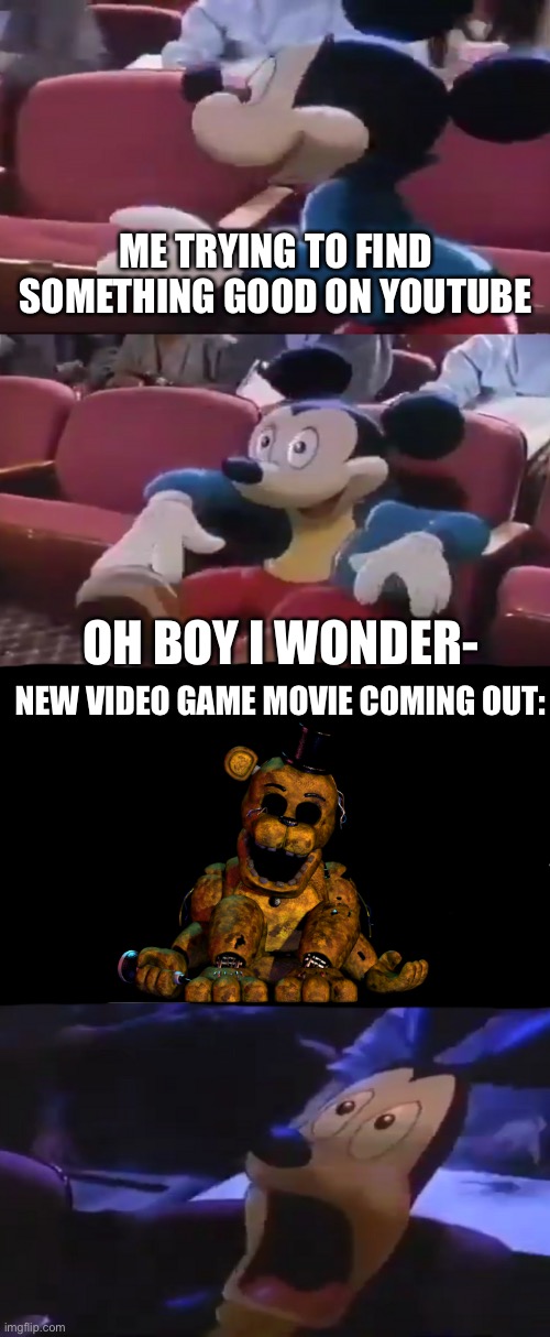 Yea | ME TRYING TO FIND SOMETHING GOOD ON YOUTUBE; OH BOY I WONDER-; NEW VIDEO GAME MOVIE COMING OUT: | image tagged in oh boy my favorite seat,fnaf | made w/ Imgflip meme maker