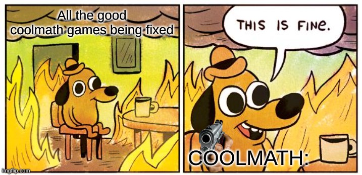 Good colmath games being fixed | All the good coolmath games being fixed; COOLMATH: | image tagged in memes,this is fine | made w/ Imgflip meme maker