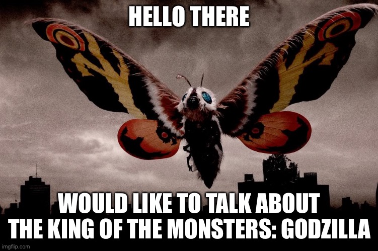 Mothra | HELLO THERE WOULD LIKE TO TALK ABOUT THE KING OF THE MONSTERS: G | image tagged in mothra | made w/ Imgflip meme maker