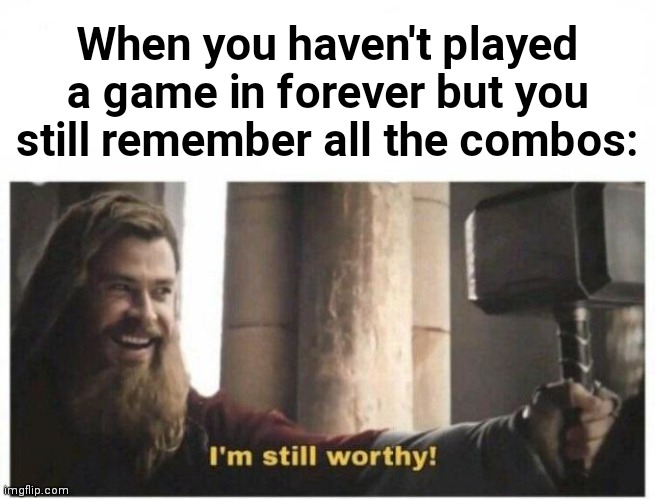 Feels good... | When you haven't played a game in forever but you still remember all the combos: | image tagged in crushing combo,i'm still worthy,combo meme,combo,marvel,thor | made w/ Imgflip meme maker