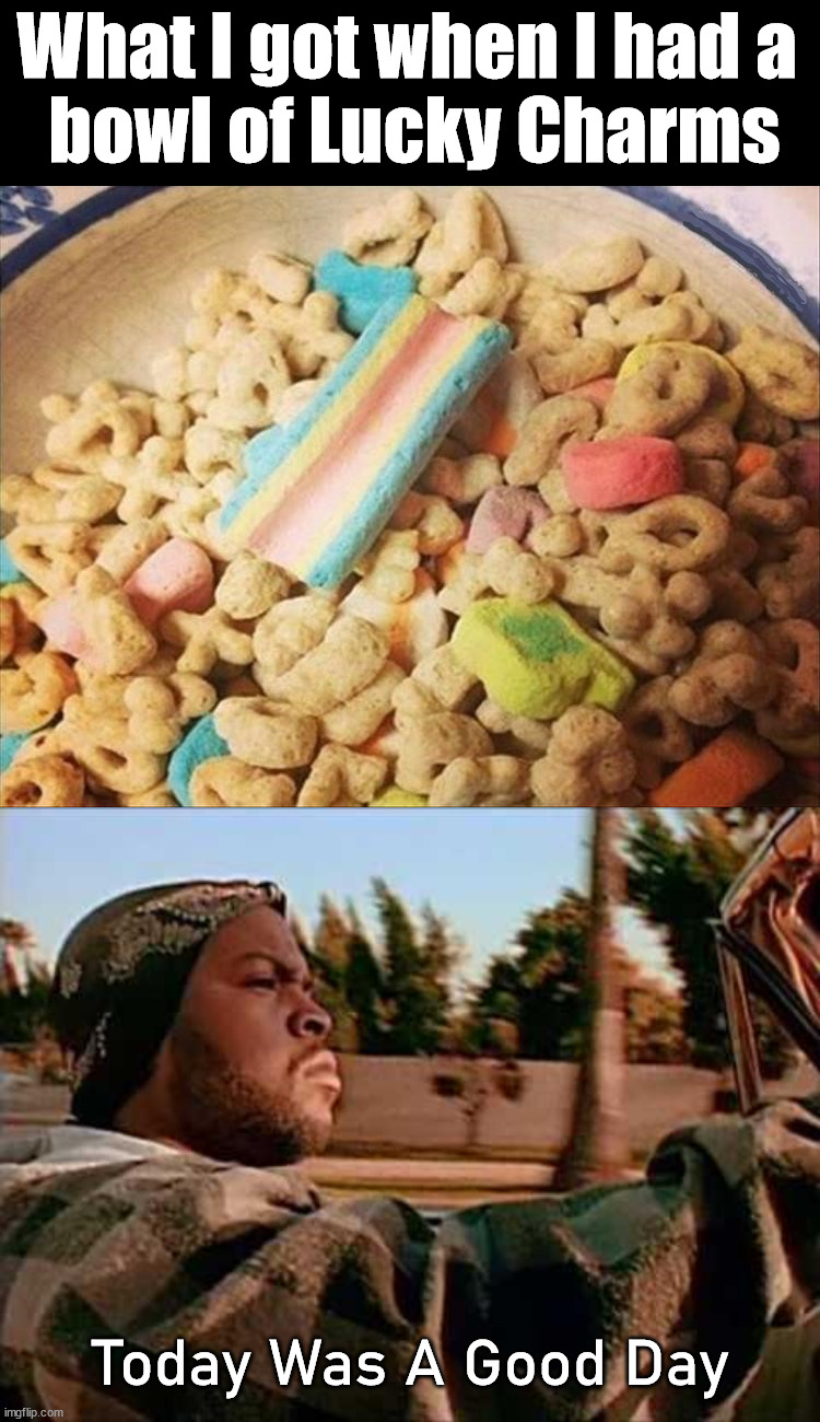 This made my day |  What I got when I had a 
bowl of Lucky Charms; Today Was A Good Day | image tagged in memes,today was a good day,lucky charms,awesome | made w/ Imgflip meme maker