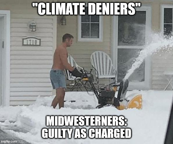 Climate Change Denier Meme | "CLIMATE DENIERS"; MIDWESTERNERS: GUILTY AS CHARGED | image tagged in climate change,global warming,shorts,snow,midwesterners | made w/ Imgflip meme maker