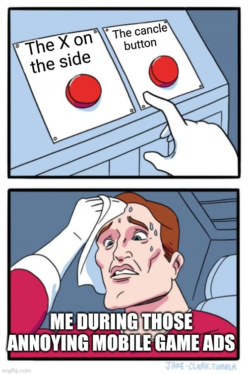 Two Buttons Meme | The cancle button; The X on the side; ME DURING THOSE ANNOYING MOBILE GAME ADS | image tagged in memes,two buttons | made w/ Imgflip meme maker