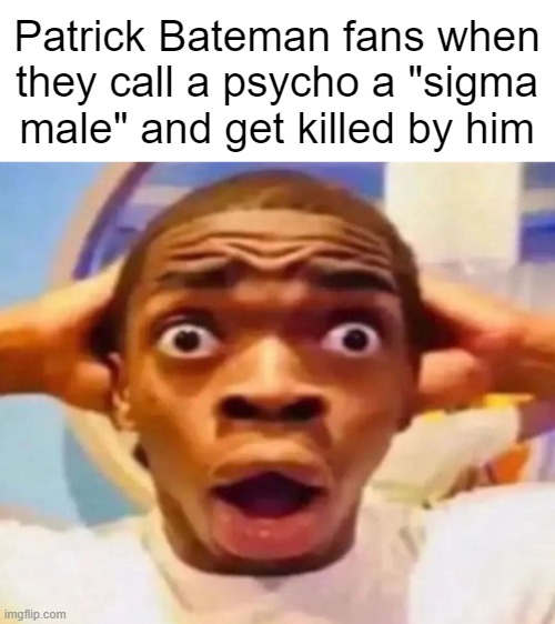 Scared Black Boy | Patrick Bateman fans when they call a psycho a "sigma male" and get killed by him | made w/ Imgflip meme maker