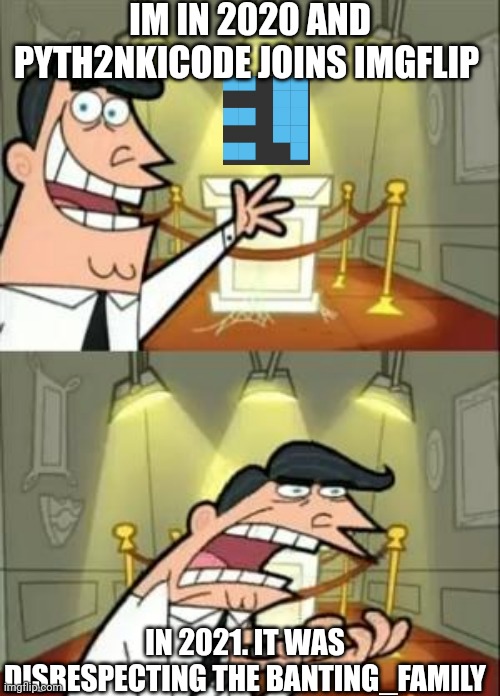 This Is Where I'd Put My Trophy If I Had One Meme | IM IN 2020 AND PYTH2NKICODE JOINS IMGFLIP; IN 2021. IT WAS DISRESPECTING THE BANTING_FAMILY | image tagged in memes,this is where i'd put my trophy if i had one | made w/ Imgflip meme maker