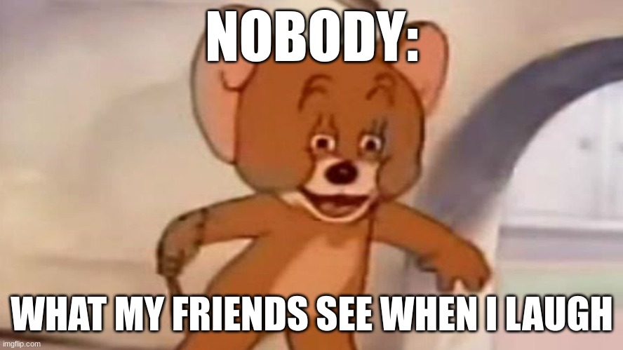 When your friends turn around and see you | NOBODY:; WHAT MY FRIENDS SEE WHEN I LAUGH | image tagged in cartoons,friends,relatable | made w/ Imgflip meme maker