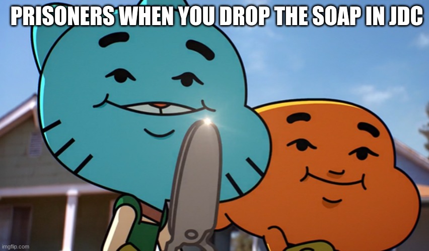 Gumballwithsharp | PRISONERS WHEN YOU DROP THE SOAP IN JDC | image tagged in gumballwithsharp | made w/ Imgflip meme maker