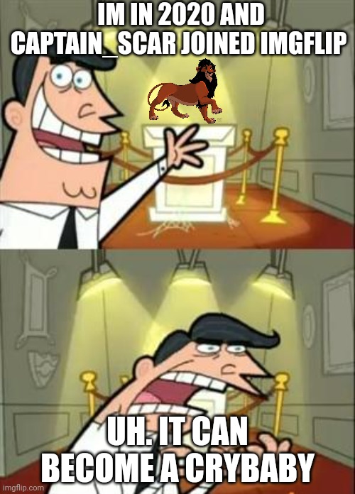 This Is Where I'd Put My Trophy If I Had One Meme | IM IN 2020 AND CAPTAIN_SCAR JOINED IMGFLIP; UH. IT CAN BECOME A CRYBABY | image tagged in memes,this is where i'd put my trophy if i had one | made w/ Imgflip meme maker