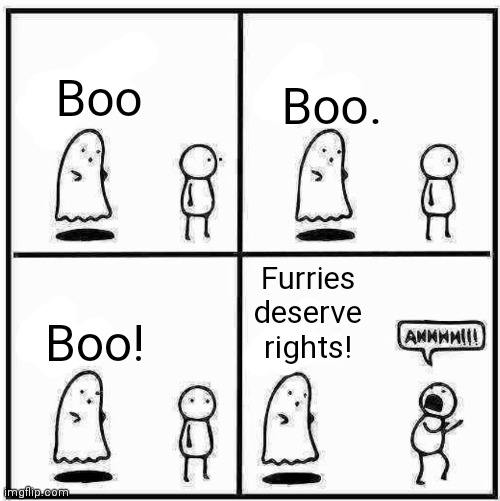 AAAAAH! | Boo. Boo; Furries deserve rights! Boo! | image tagged in happy halloween,haloween,ghost boo,ghost,boo | made w/ Imgflip meme maker