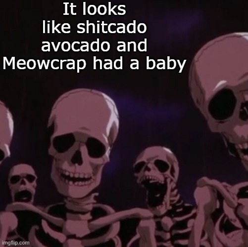 roasting skeletons | It looks like shitcado avocado and Meowcrap had a baby | image tagged in roasting skeletons | made w/ Imgflip meme maker