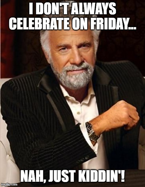 i don't always | I DON'T ALWAYS CELEBRATE ON FRIDAY... NAH, JUST KIDDIN'! | image tagged in i don't always | made w/ Imgflip meme maker