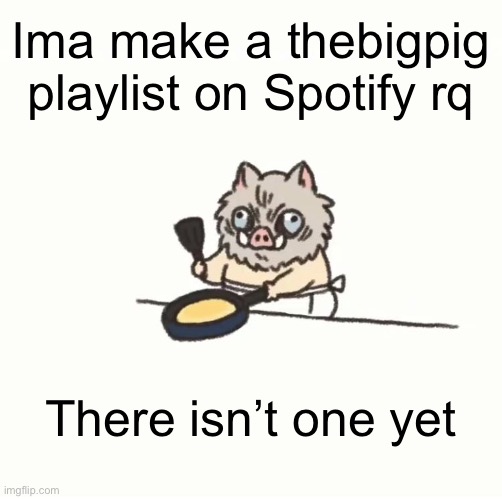 Baby inosuke | Ima make a thebigpig playlist on Spotify rq; There isn’t one yet | image tagged in baby inosuke | made w/ Imgflip meme maker