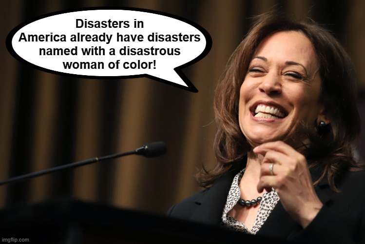 Kamala Harris Laughing | Disasters in
America already have disasters
named with a disastrous
woman of color! | image tagged in kamala harris laughing | made w/ Imgflip meme maker