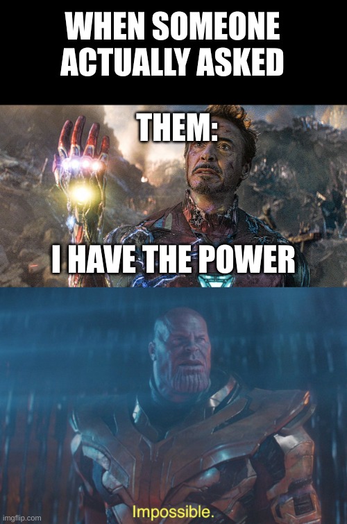 Someone finally asked | WHEN SOMEONE ACTUALLY ASKED; THEM:; I HAVE THE POWER | image tagged in thanos imposibble,funny,funny memes,memes,funny meme,meme | made w/ Imgflip meme maker