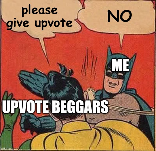 Dont upvote beg! | please give upvote; NO; ME; UPVOTE BEGGARS | image tagged in memes,batman slapping robin,funny memes,meme,funny meme,upvote | made w/ Imgflip meme maker