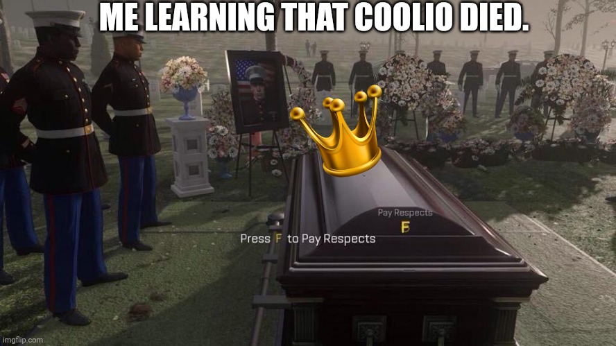 Good bye king. | ME LEARNING THAT COOLIO DIED. | image tagged in press f to pay respects | made w/ Imgflip meme maker