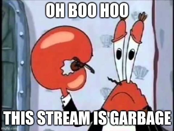 the world's smallest violin really needs an aud- | OH BOO HOO; THIS STREAM IS GARBAGE | image tagged in mr krabs-oh boo hoo this is the worlds smallest violin and it | made w/ Imgflip meme maker