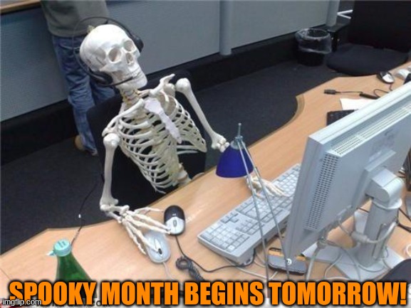 Waiting skeleton | SPOOKY MONTH BEGINS TOMORROW! | image tagged in waiting skeleton | made w/ Imgflip meme maker