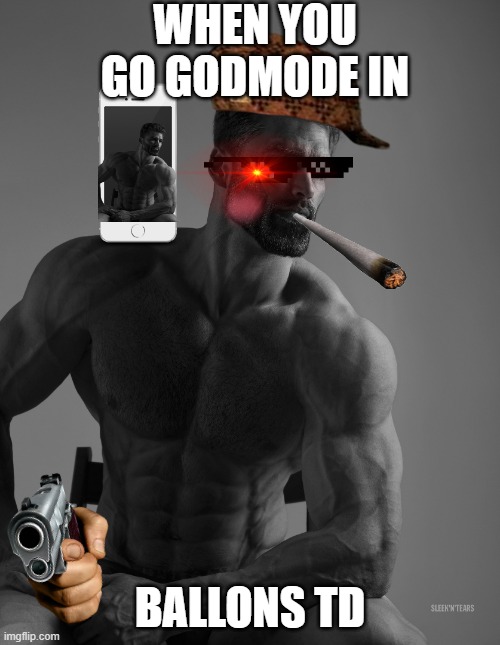 Giga Chad | WHEN YOU GO GODMODE IN; BALLONS TD | image tagged in giga chad | made w/ Imgflip meme maker