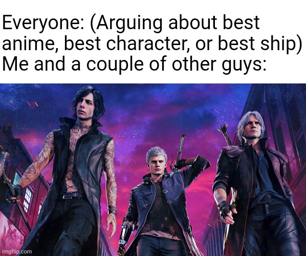 Featuring Nick_Rye and SurlyKong from the Devil May Cry series | Everyone: (Arguing about best anime, best character, or best ship)
Me and a couple of other guys: | image tagged in memes,devil may cry | made w/ Imgflip meme maker
