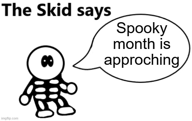 SPOOKY MONTH | Spooky month is approching | image tagged in the skid says | made w/ Imgflip meme maker