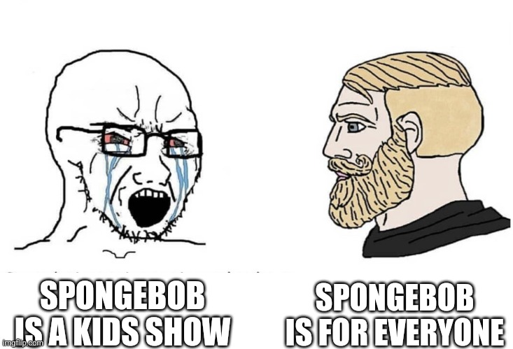 Soyboy Vs Yes Chad | SPONGEBOB IS FOR EVERYONE; SPONGEBOB IS A KIDS SHOW | image tagged in soyboy vs yes chad | made w/ Imgflip meme maker