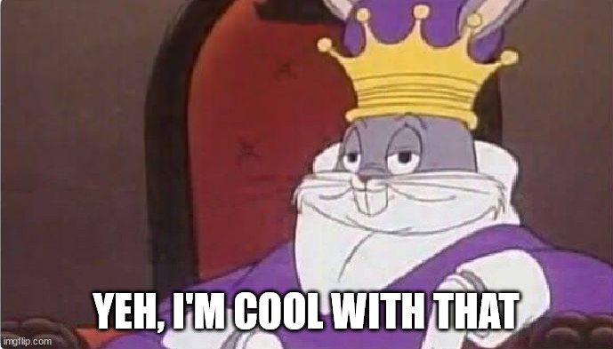 Bugs Bunny King | YEH, I'M COOL WITH THAT | image tagged in bugs bunny king | made w/ Imgflip meme maker