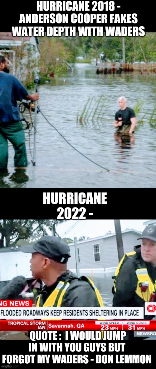 How Convienet | HURRICANE 2018 -
ANDERSON COOPER FAKES WATER DEPTH WITH WADERS; HURRICANE 2022 -; QUOTE :  I WOULD JUMP IN WITH YOU GUYS BUT FORGOT MY WADERS - DON LEMMON | image tagged in lemon,liberals,leftists,democrats,media,fake | made w/ Imgflip meme maker