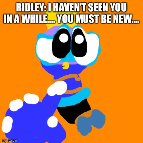 Ridley holds wing captive. | RIDLEY: I HAVEN’T SEEN YOU IN A WHILE.... YOU MUST BE NEW.... | image tagged in memes,blank transparent square,chuck chicken,metroid | made w/ Imgflip meme maker