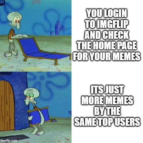Imgflip needs new users on the home page, change my mind | YOU LOGIN TO IMGFLIP AND CHECK THE HOME PAGE FOR YOUR MEMES; ITS JUST MORE MEMES BY THE SAME TOP USERS | image tagged in squidward chair,change my mind,memes,funny,relatable | made w/ Imgflip meme maker