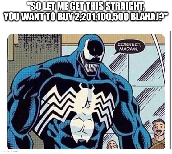 You are correct | "SO LET ME GET THIS STRAIGHT, YOU WANT TO BUY 2,201,100,500 BLAHAJ?" | image tagged in venom says correct madam,shark,venom | made w/ Imgflip meme maker