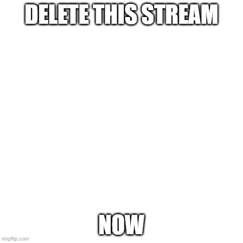 DO IT MOTHERFUCKER | DELETE THIS STREAM; NOW | image tagged in memes,blank transparent square | made w/ Imgflip meme maker