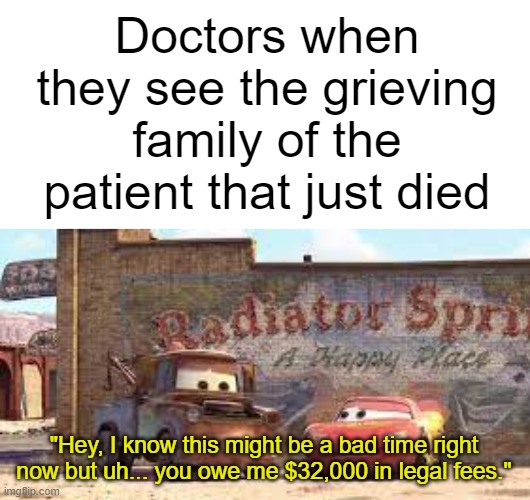 I fixed it! | Doctors when they see the grieving family of the patient that just died; "Hey, I know this might be a bad time right now but uh... you owe me $32,000 in legal fees." | image tagged in funny,cars,dark humor | made w/ Imgflip meme maker