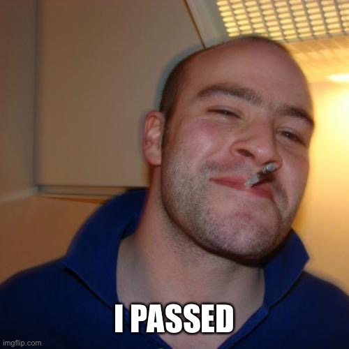 Good Guy Greg Meme | I PASSED | image tagged in memes,good guy greg | made w/ Imgflip meme maker