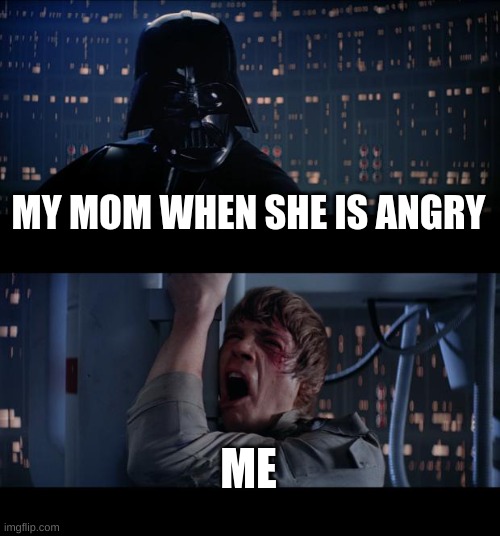 Star Wars No | MY MOM WHEN SHE IS ANGRY; ME | image tagged in memes,star wars no | made w/ Imgflip meme maker