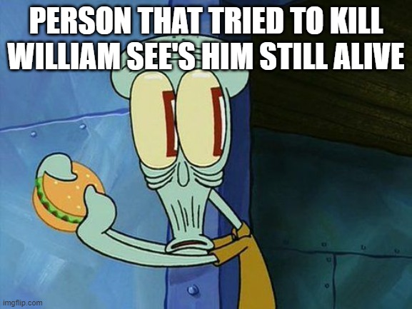 when you kill william afton be like | PERSON THAT TRIED TO KILL WILLIAM SEE'S HIM STILL ALIVE | image tagged in oh shit squidward | made w/ Imgflip meme maker