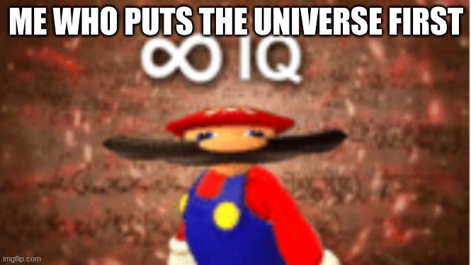 Infinite IQ | ME WHO PUTS THE UNIVERSE FIRST | image tagged in infinite iq | made w/ Imgflip meme maker